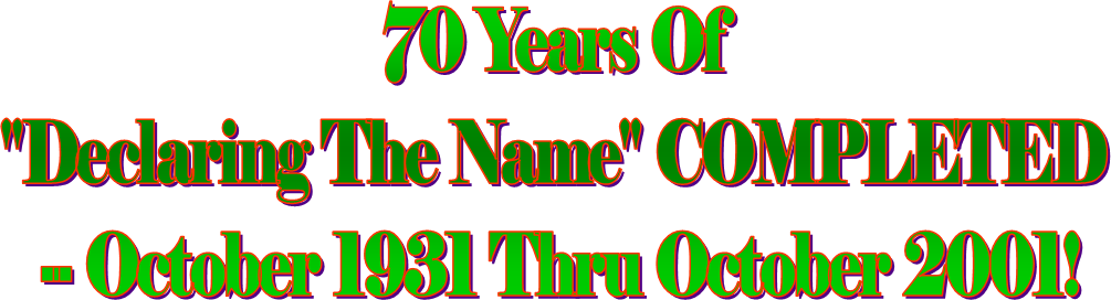 70 Years Of 
"Declaring The Name" COMPLETED 
-- October 1931 Thru October 2001!
