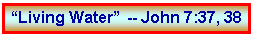 Text Box: �Living Water� -- John 7:37, 38