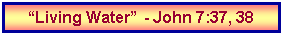Text Box: Living Water - John 7:37, 38