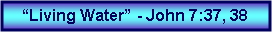 Text Box: �Living Water� - John 7:37, 38