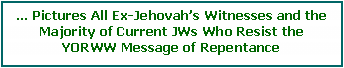 Text Box: � Pictures Internet & Other Ex-Jehovah�s Witnesses Resisting YORWW Message  Of Repentance.