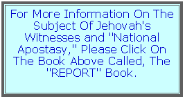 Text Box: For More Information On The Subject Of Jehovah's Witnesses and "National Apostasy," Please Click On The Book Above Called, The "REPORT" Book.