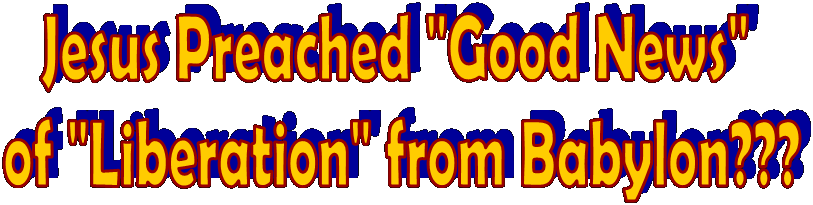 Jesus Preached "Good News" 
of "Liberation" from Babylon???