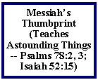 Text Box: Messiahs Thumbprint (Teaches Astounding Things -- Psalms 78:2, 3; Isaiah 52:15)