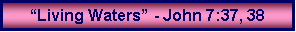 Text Box: �Living Waters� - John 7:37, 38