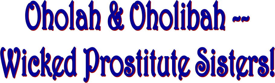 Oholah & Oholibah --
Wicked Prostitute Sisters!
