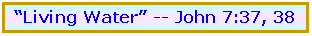 Text Box: �Living Water� -- John 7:37, 38