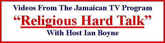 Text Box: Videos From The Jamaican TV Program�Religious Hard Talk�With Host Ian Boyne