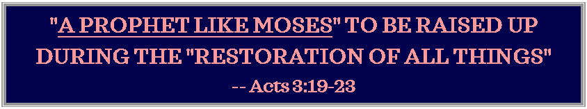 Text Box: "A PROPHET LIKE MOSES" TO BE RAISED UP DURING THE "RESTORATION OF ALL THINGS" -- Acts 3:19-23