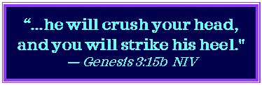 Text Box: ...he will crush your head, and you will strike his heel." Genesis 3:15b  NIV
