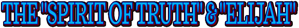 THE "SPIRIT OF TRUTH" & "ELIJAH"