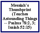 Text Box: Messiah�s Thumbprint (Teaches Astounding Things -- Psalms 78:2, 3; Isaiah 52:15)