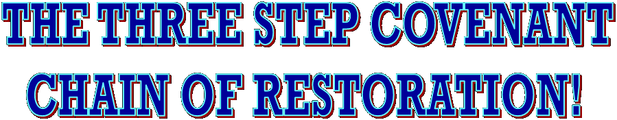  THE THREE STEP COVENANT
CHAIN OF RESTORATION!